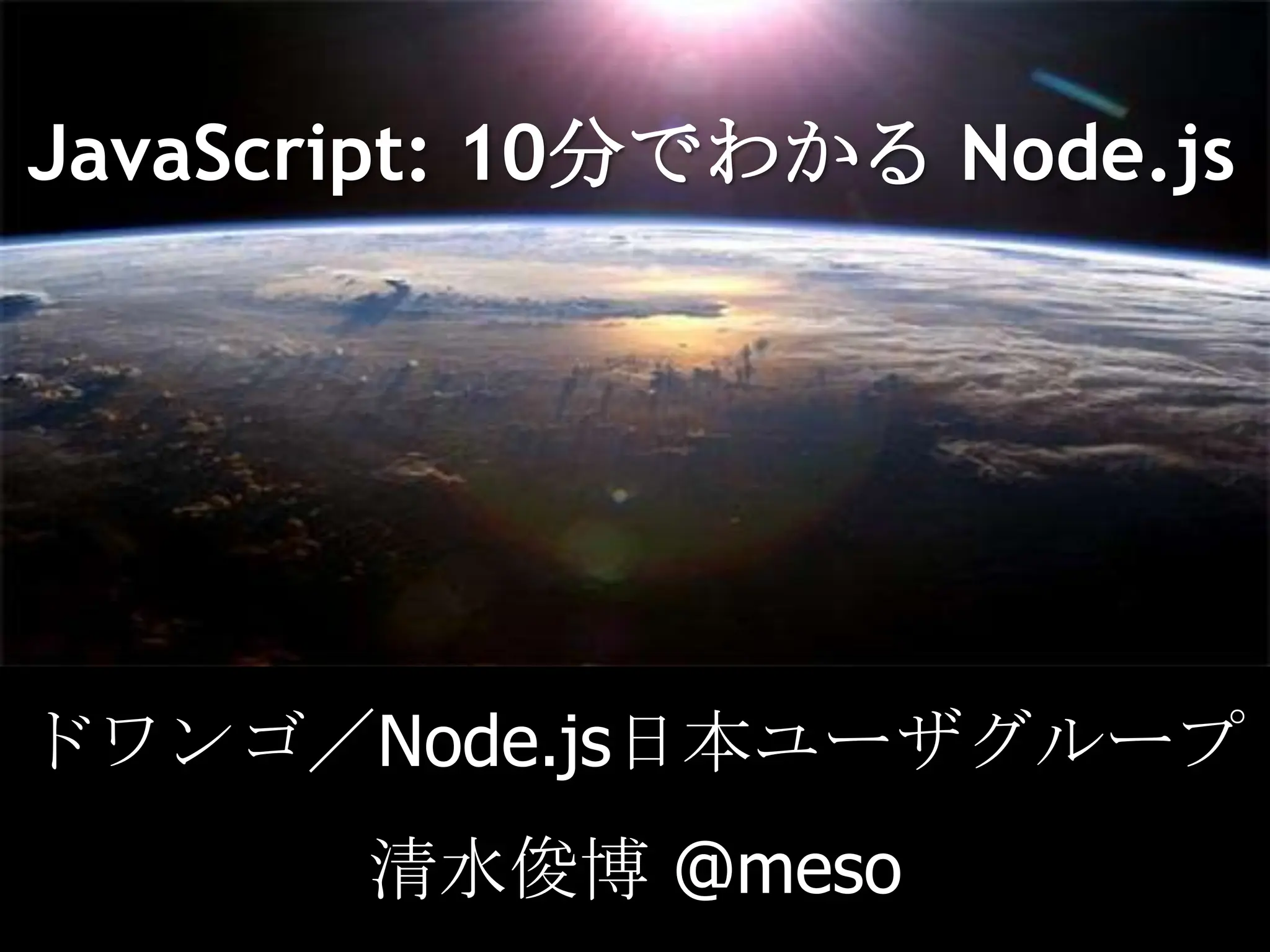 JavaScript: 10分でわかる Node.jsドワンゴ／Node.js日本ユーザグループ清水俊博 @meso