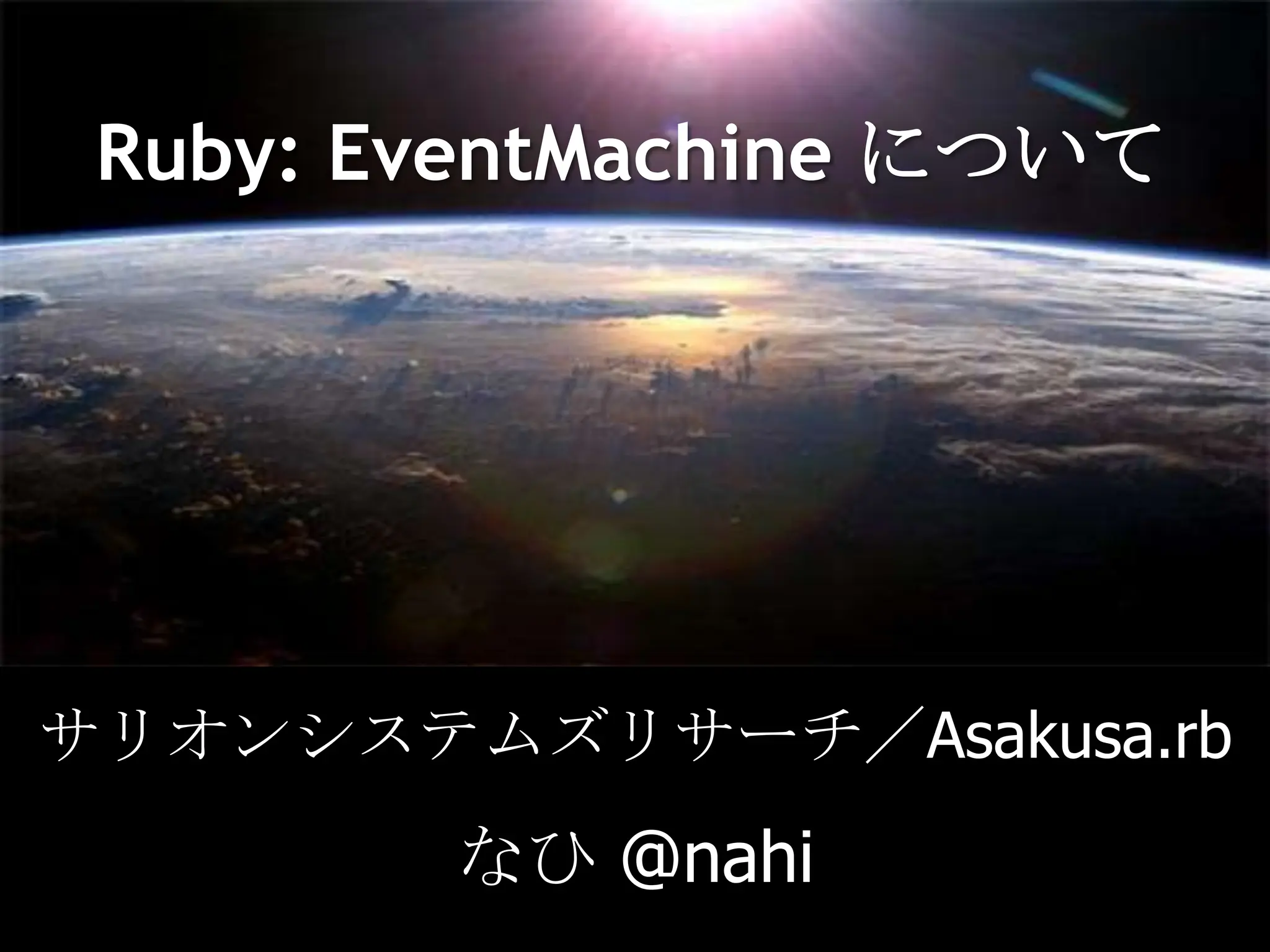 Ruby: EventMachineについてサリオンシステムズリサーチ／Asakusa.rbなひ @nahi