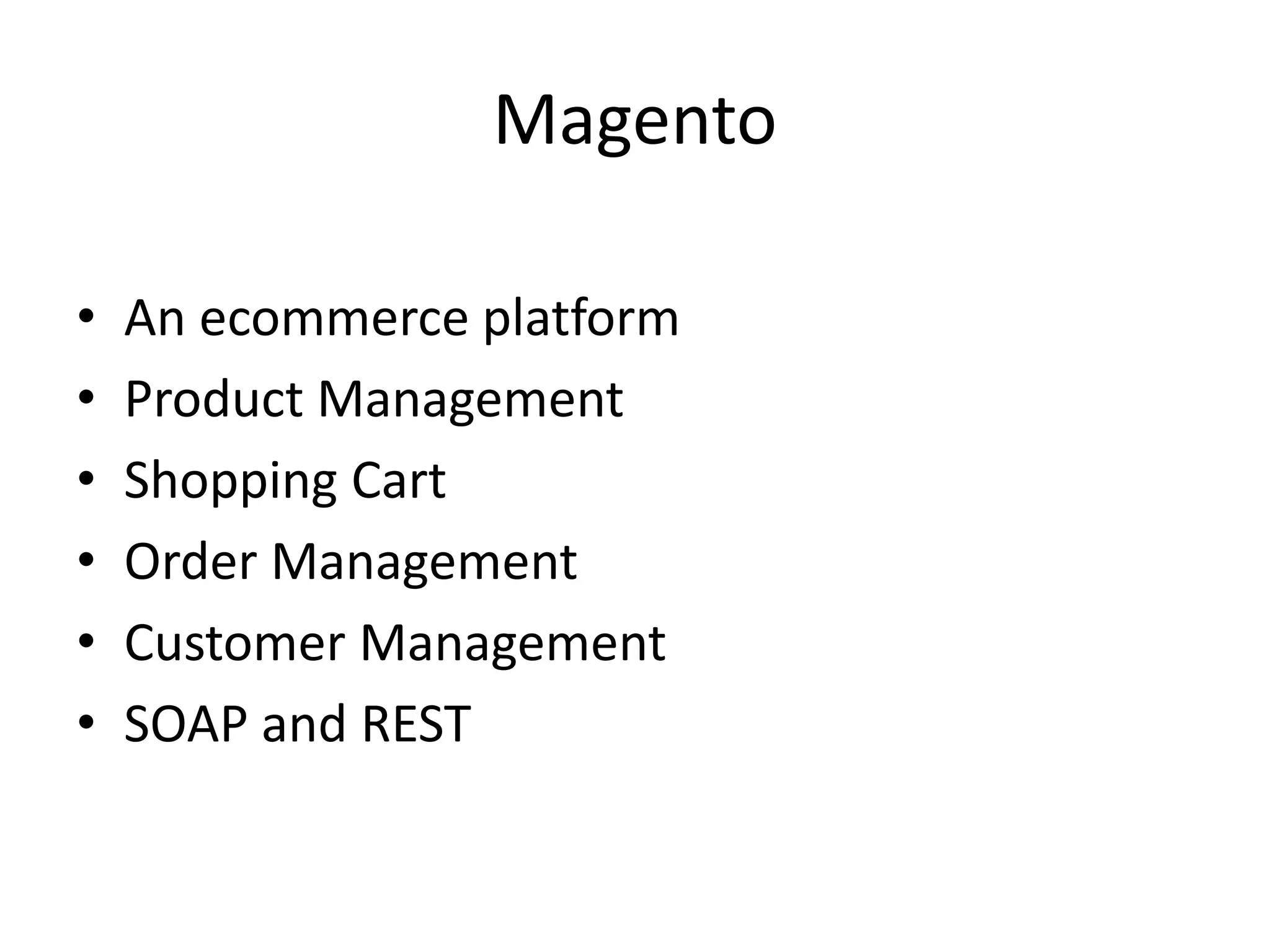 Magento
• An ecommerce platform
• Product Management
• Shopping Cart
• Order Management
• Customer Management
• SOAP and REST