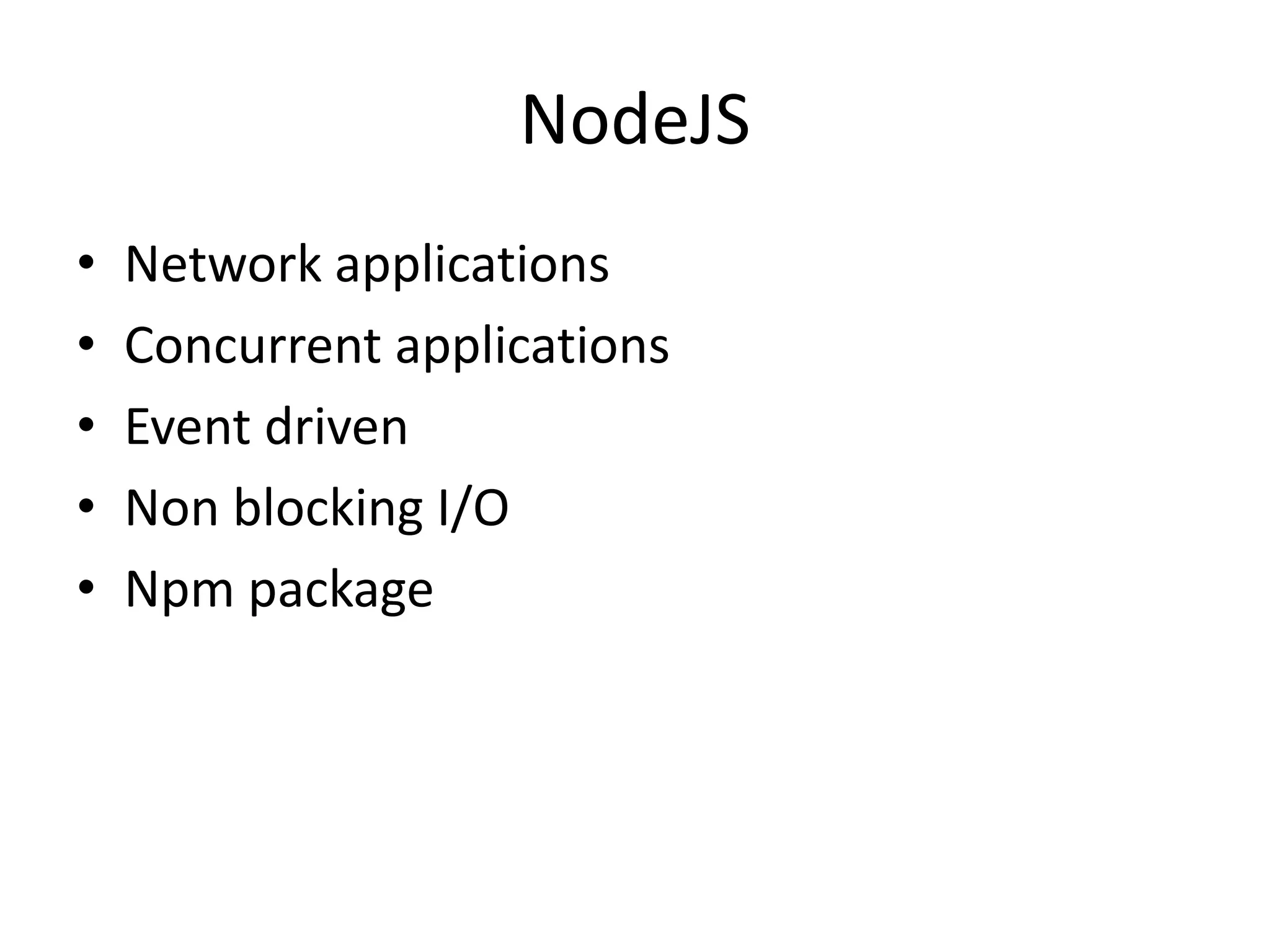 NodeJS
• Network applications
• Concurrent applications
• Event driven
• Non blocking I/O
• Npm package