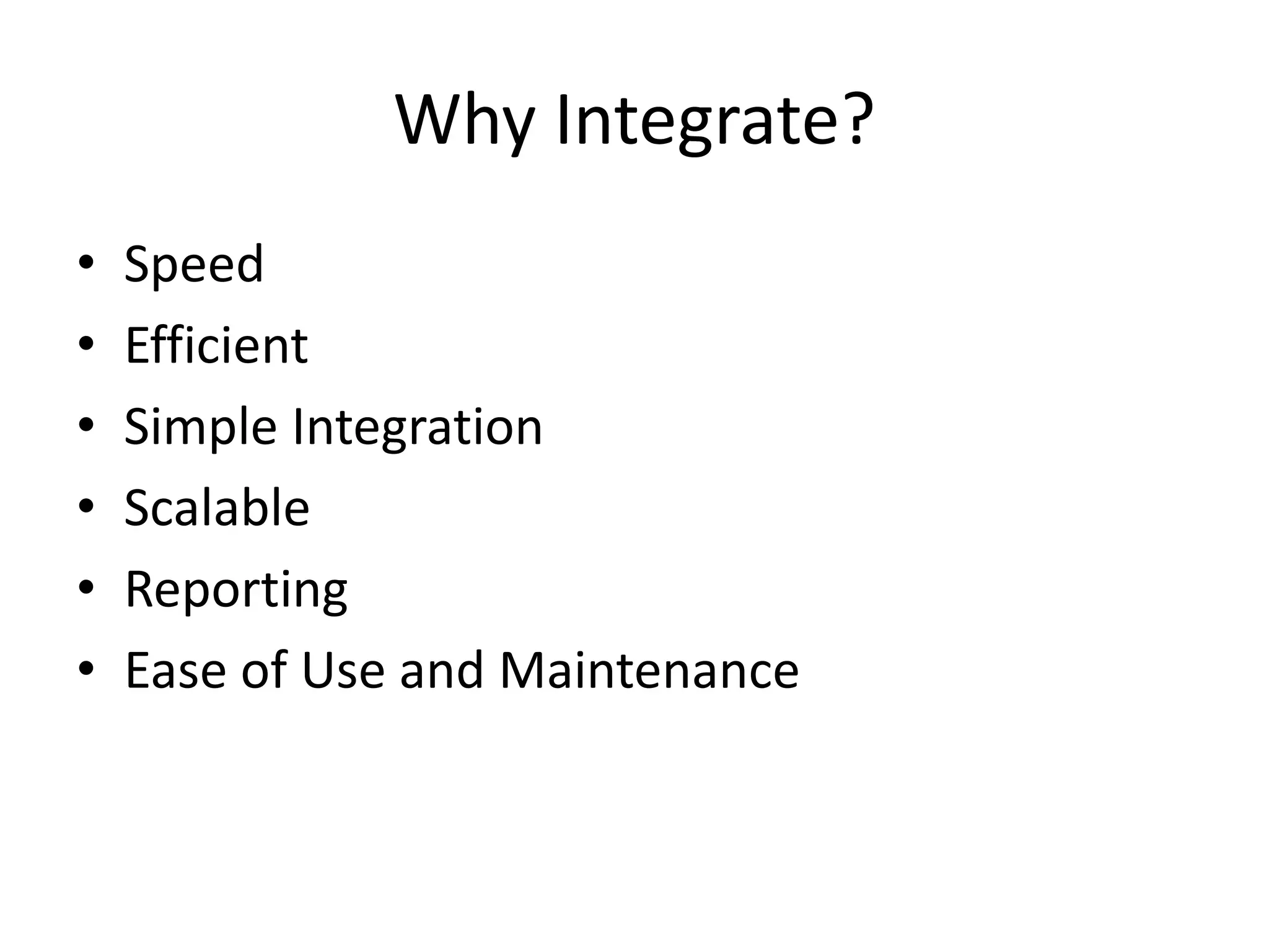 Why Integrate?
• Speed
• Efficient
• Simple Integration
• Scalable
• Reporting
• Ease of Use and Maintenance