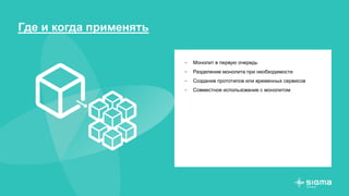 Где и когда применять
- Монолит в первую очередь
- Разделение монолита при необходимости
- Создание прототипов или временных сервисов
- Совместное использование с монолитом
 