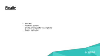 Finally
- Add tests
- Hook you git repo
- Create Jenkins job for running tests
- Deploy via Docker
 