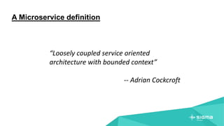 A Microservice definition
“Loosely coupled service oriented
architecture with bounded context”
-- Adrian Cockcroft
 