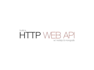 build a


HTTP WEB API
          w/ nodejs & mongodb
 