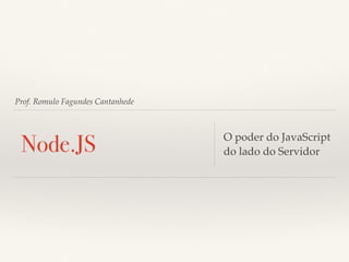 Prof. Romulo Fagundes Cantanhede
Node.JS O poder do JavaScript
do lado do Servidor
 