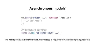 Asynchronous model?
The main process is never blocked. No strategy is required to handle competing requests
 
