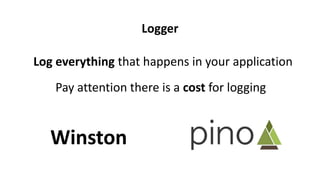 Log everything that happens in your application
Pay attention there is a cost for logging
Logger
Winston
 