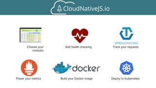 Choose your
modules
Add health checking Track your requests
Power your metrics Build your Docker image Deploy to Kubernetes
 