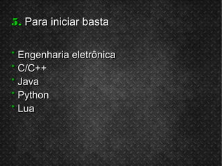 5.5. Para iniciar bastaPara iniciar basta
** Engenharia eletrônicaEngenharia eletrônica
** C/C++C/C++
** JavaJava
** PythonPython
** LuaLua
 