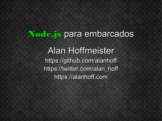 Node.jsNode.js para embarcadospara embarcados
Alan HoffmeisterAlan Hoffmeister
https://github.com/alanhoffhttps://github.com/alanhoff
https://twitter.com/alan_hoffhttps://twitter.com/alan_hoff
https://alanhoff.comhttps://alanhoff.com
 