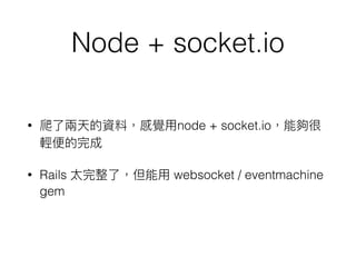 Node + socket.io
? node + socket.io
? Rails websocket / eventmachine
gem
 