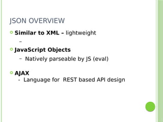 JSON OVERVIEW
 Similar to XML – lightweight
–
 JavaScript Objects
– Natively parseable by JS (eval)
 AJAX
- Language for REST based API design
 