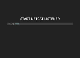 START NETCAT LISTENER
nc ­lvp 8080 
 