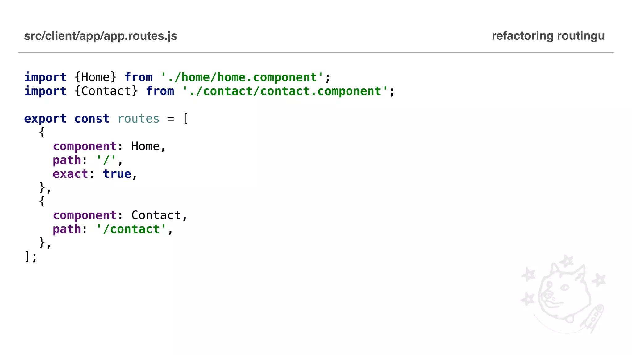src/client/app/app.routes.js import {Home} from './home/home.component'; import {Contact} from './contact/contact.component'; export const routes = [ { component: Home, path: '/', exact: true, }, { component: Contact, path: '/contact', }, ]; refactoring routingu 
