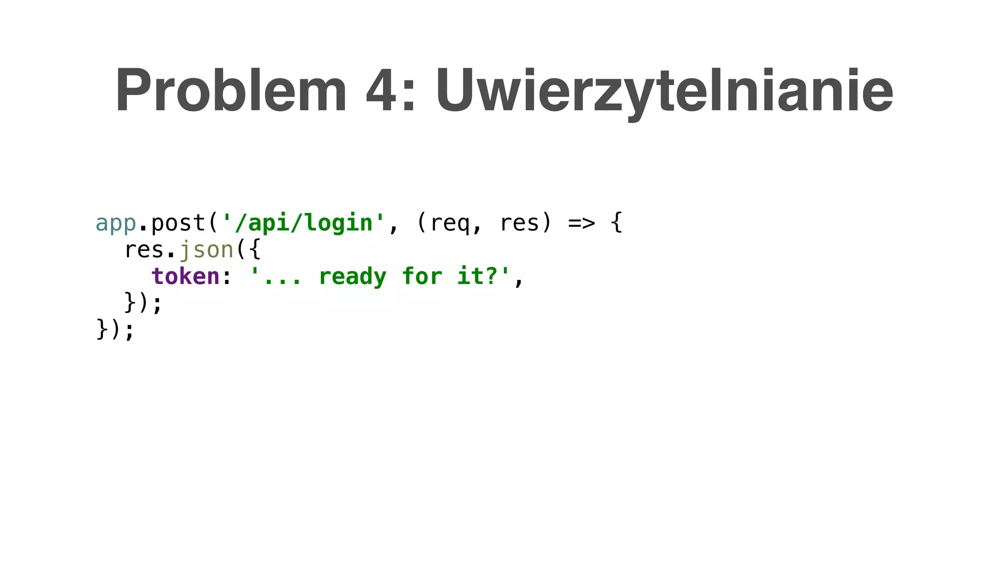 Problem 4: Uwierzytelnianie app.post('/api/login', (req, res) => { res.json({ token: '... ready for it?', }); }); 