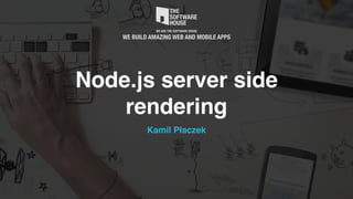 Node.js server side
rendering
Kamil Płaczek
 
