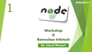Workshop
@
Ramnshee Infotech
By Jainul Musani
SESSION:01
1
 