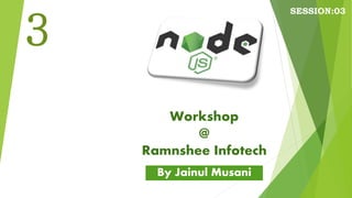 Workshop
@
Ramnshee Infotech
By Jainul Musani
3
SESSION:03
 