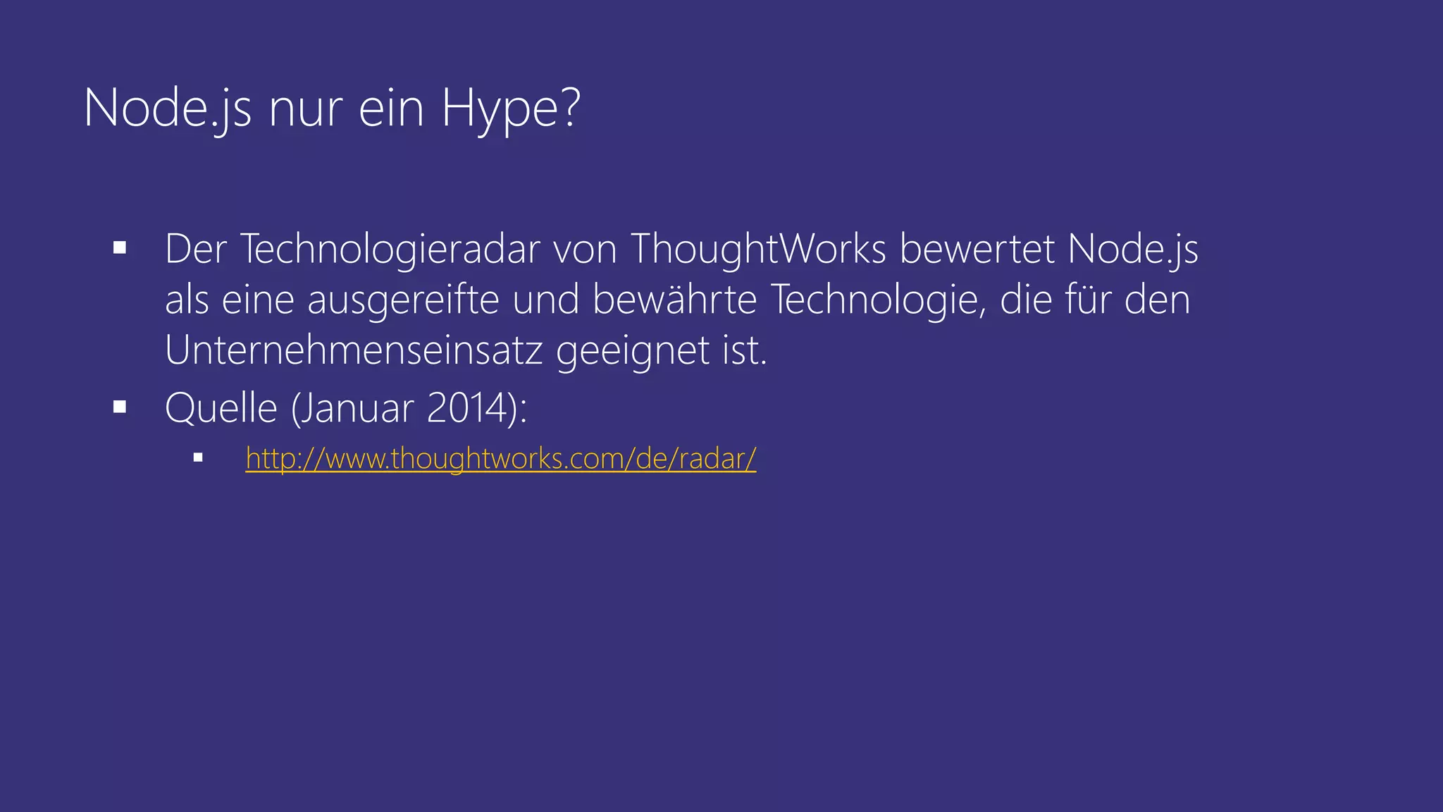 Node.js nur ein Hype?
 Der Technologieradar von ThoughtWorks bewertet Node.js
als eine ausgereifte und bewährte Technologie, die für den
Unternehmenseinsatz geeignet ist.
 Quelle (Januar 2014):
 http://www.thoughtworks.com/de/radar/
 
