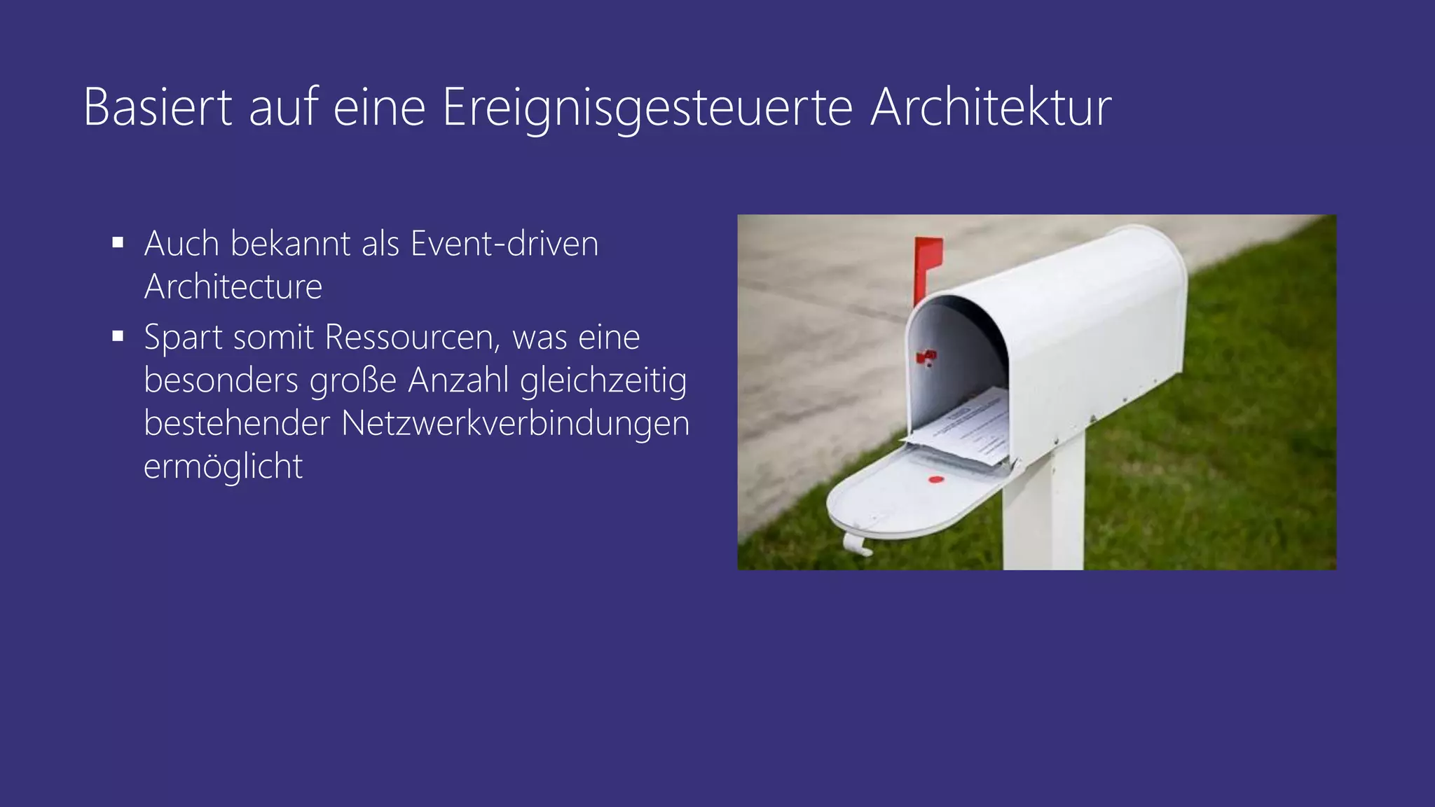 Basiert auf eine Ereignisgesteuerte Architektur
 Auch bekannt als Event-driven
Architecture
 Spart somit Ressourcen, was eine
besonders große Anzahl gleichzeitig
bestehender Netzwerkverbindungen
ermöglicht
 