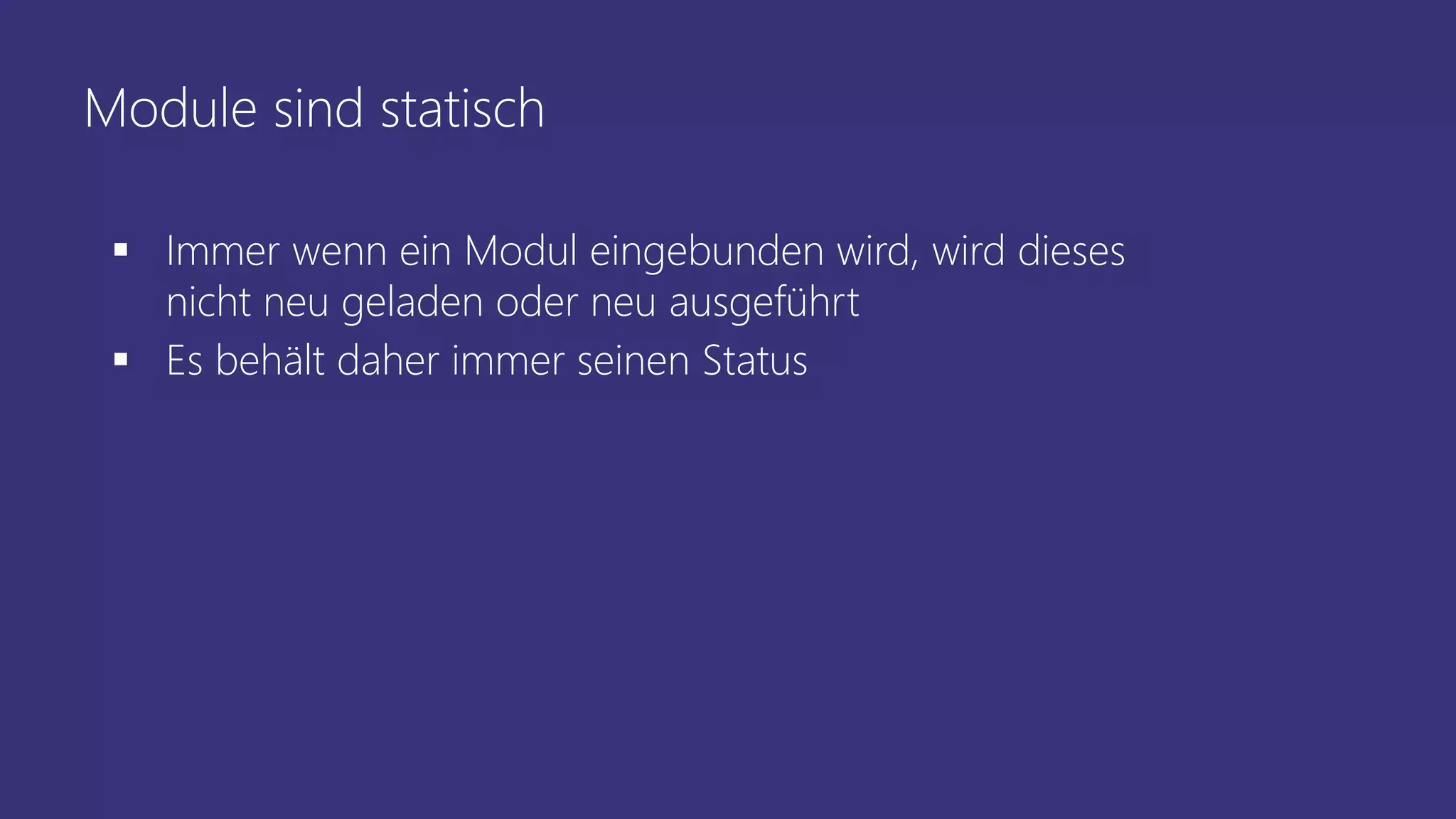 Module sind statisch
 Immer wenn ein Modul eingebunden wird, wird dieses
nicht neu geladen oder neu ausgeführt
 Es behält daher immer seinen Status
 