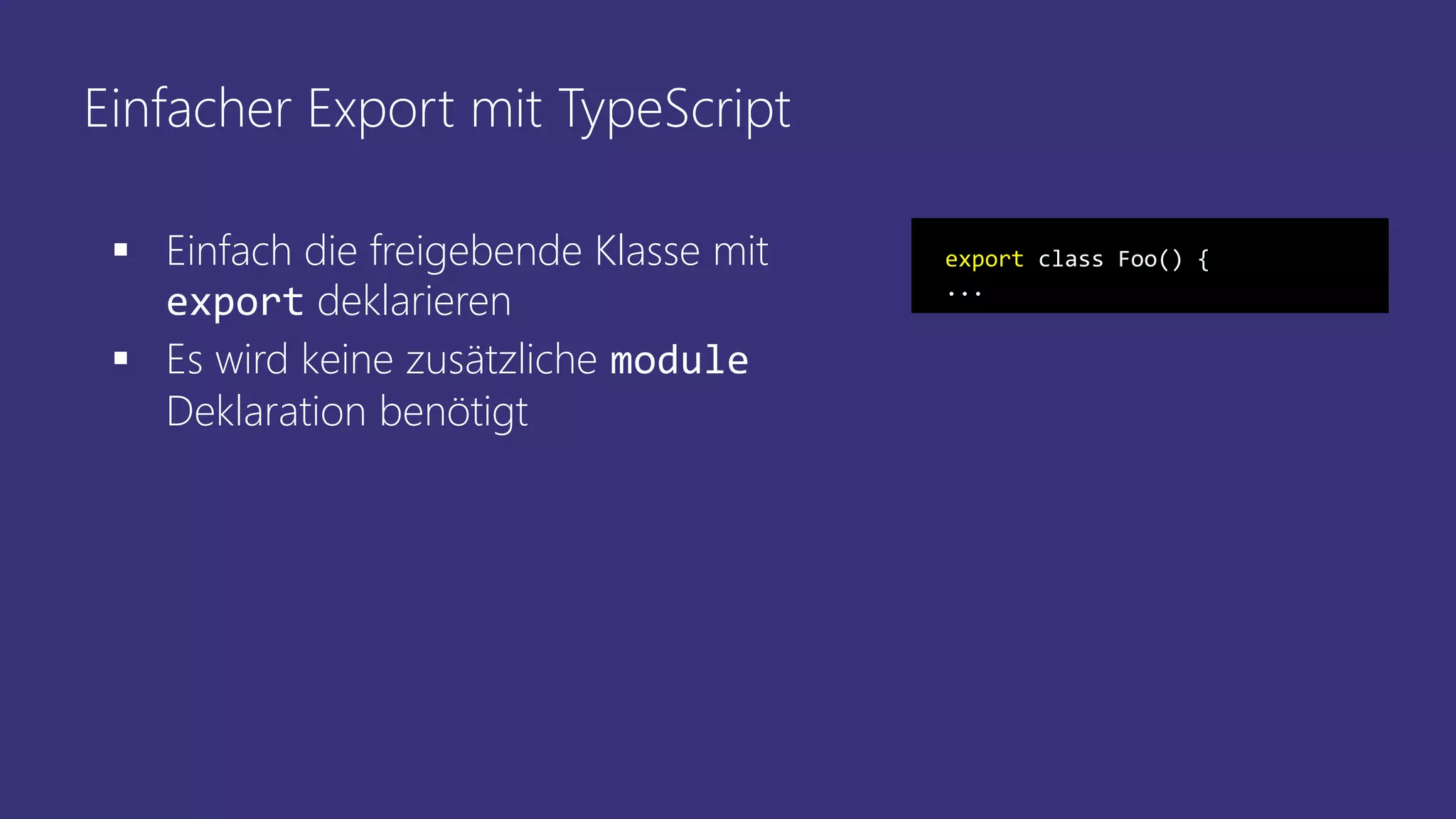 Einfacher Export mit TypeScript
 Einfach die freigebende Klasse mit
export deklarieren
 Es wird keine zusätzliche module
Deklaration benötigt
export class Foo() {
...
 