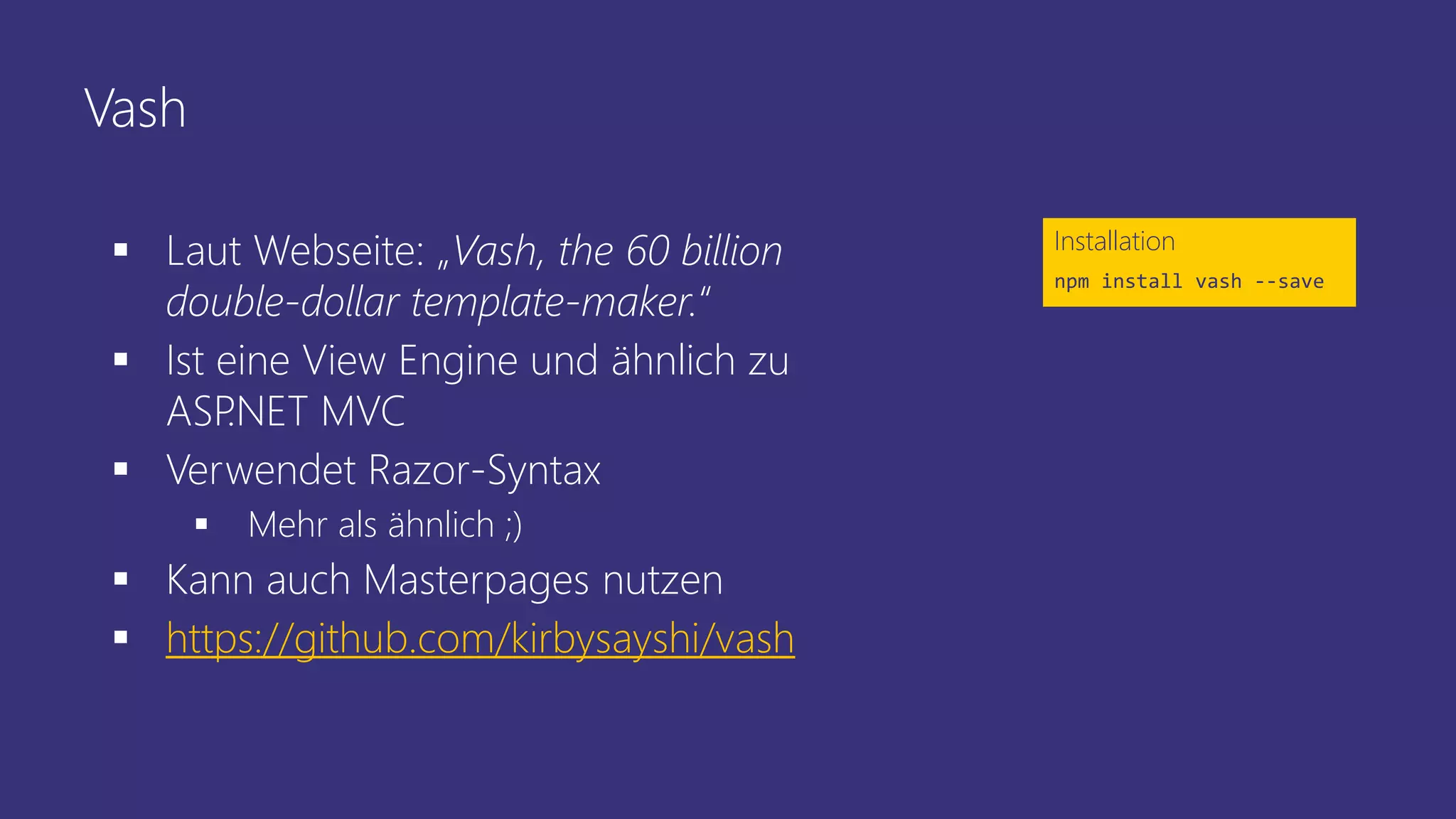 Vash
 Laut Webseite: „Vash, the 60 billion
double-dollar template-maker.“
 Ist eine View Engine und ähnlich zu
ASP.NET MVC
 Verwendet Razor-Syntax
 Mehr als ähnlich ;)
 Kann auch Masterpages nutzen
 https://github.com/kirbysayshi/vash
Installation
npm install vash --save
 