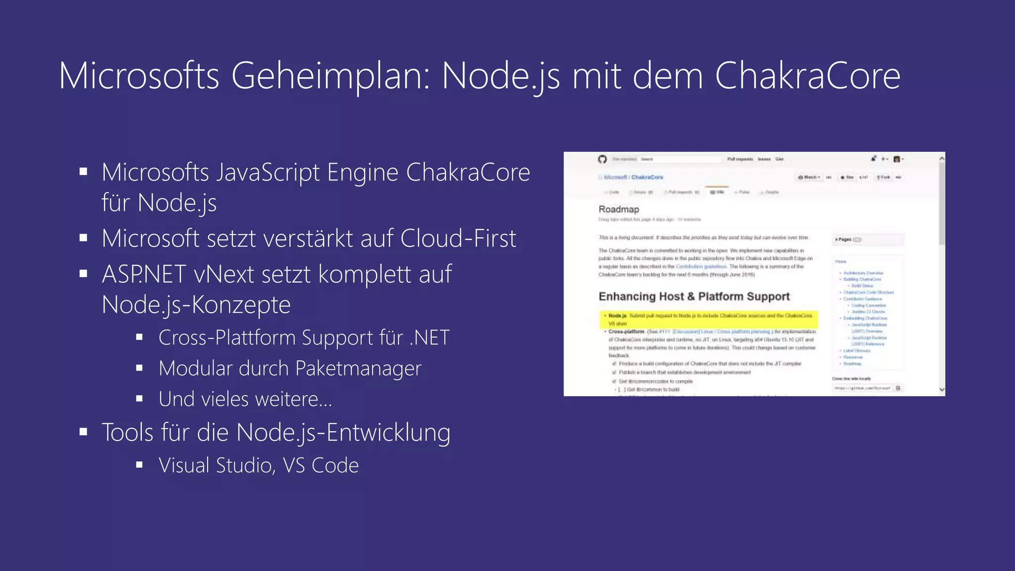 Microsofts Geheimplan: Node.js mit dem ChakraCore
 Microsofts JavaScript Engine ChakraCore
für Node.js
 Microsoft setzt verstärkt auf Cloud-First
 ASP.NET vNext setzt komplett auf
Node.js-Konzepte
 Cross-Plattform Support für .NET
 Modular durch Paketmanager
 Und vieles weitere…
 Tools für die Node.js-Entwicklung
 Visual Studio, VS Code
 