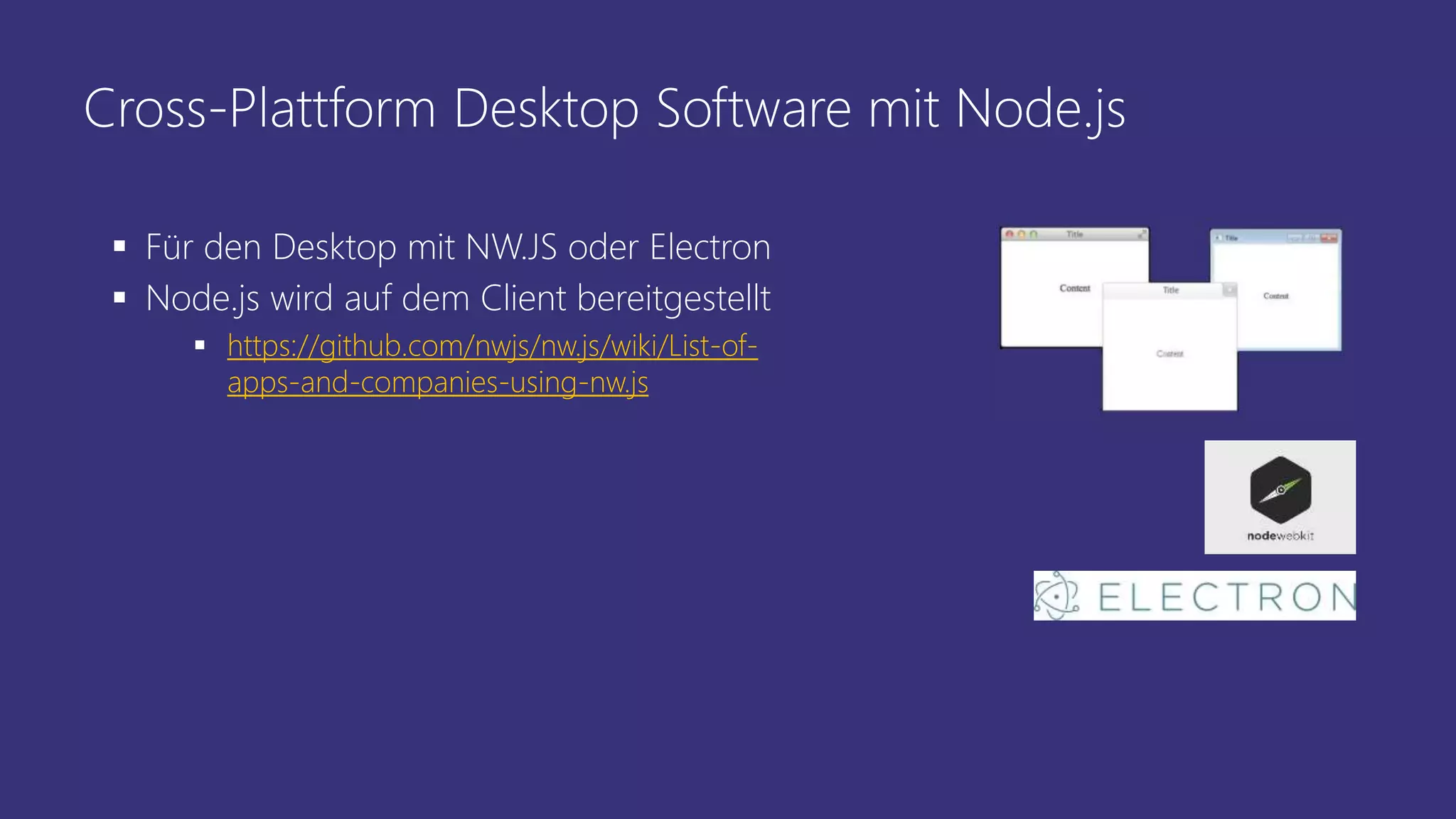 Cross-Plattform Desktop Software mit Node.js
 Für den Desktop mit NW.JS oder Electron
 Node.js wird auf dem Client bereitgestellt
 https://github.com/nwjs/nw.js/wiki/List-of-
apps-and-companies-using-nw.js
 