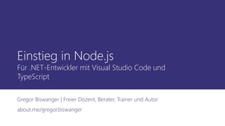 Einstieg in Node.js
Für .NET-Entwickler mit Visual Studio Code und
TypeScript
Gregor Biswanger | Freier Dozent, Berater, Trainer und Autor
about.me/gregor.biswanger
 