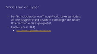 Node.js nur ein Hype?
 Der Technologieradar von ThoughtWorks bewertet Node.js
als eine ausgereifte und bewährte Technologie, die für den
Unternehmenseinsatz geeignet ist.
 Quelle (Januar 2014):
 http://www.thoughtworks.com/de/radar/
 