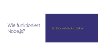 Wie funktioniert
Node.js?
Ein Blick auf die Architektur
 