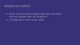 Module sind statisch
 Immer wenn ein Modul eingebunden wird, wird dieses
nicht neu geladen oder neu ausgeführt
 Es behält daher immer seinen Status
 
