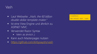 Vash
 Laut Webseite: „Vash, the 60 billion
double-dollar template-maker.“
 Ist eine View Engine und ähnlich zu
ASP.NET MVC
 Verwendet Razor-Syntax
 Mehr als ähnlich ;)
 Kann auch Masterpages nutzen
 https://github.com/kirbysayshi/vash
Installation
npm install vash --save
 