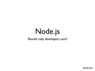 Node.js
Should ruby developers care?




                               09.02.2011
 