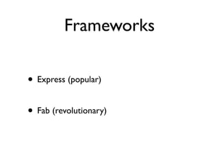 Frameworks

• Express (popular)

• Fab (revolutionary)
 