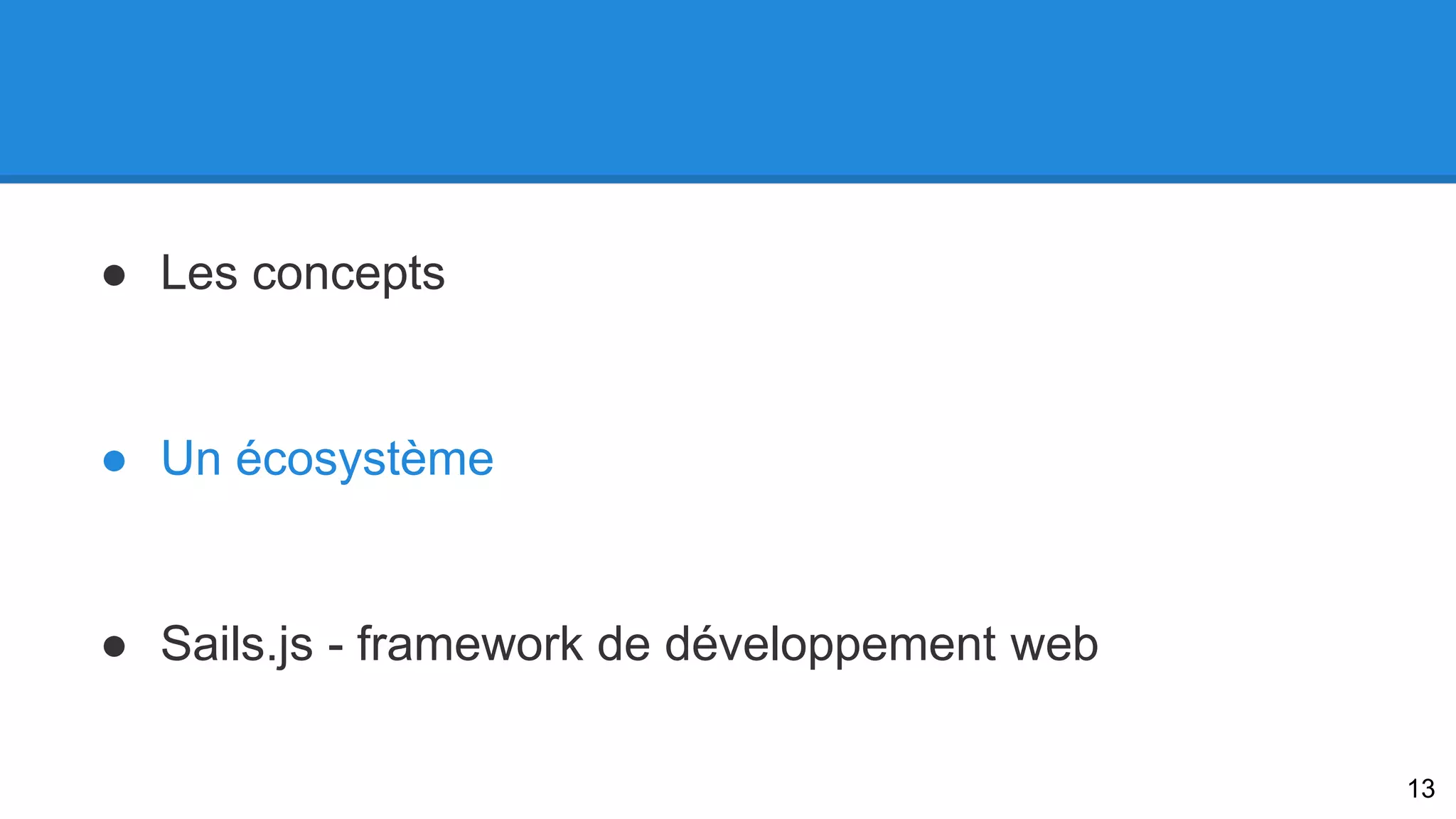 ● Les concepts 
● Un écosystème 
● Sails.js - framework de développement web 
13 
 