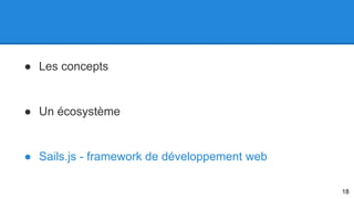 ● Les concepts 
● Un écosystème 
● Sails.js - framework de développement web 
18 
 