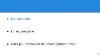 ● Les concepts 
● Un écosystème 
● Sails.js - framework de développement web 
3 
 