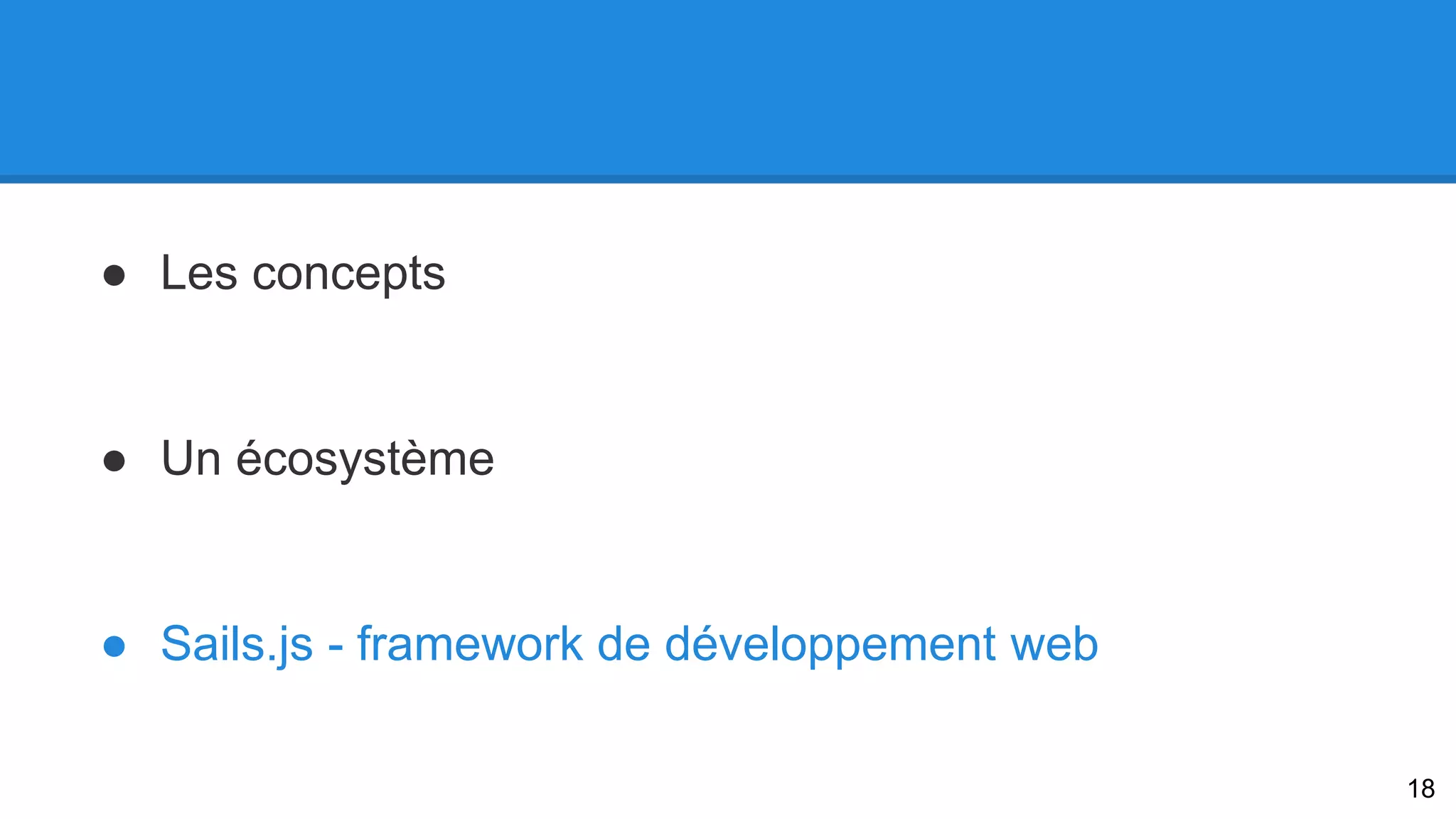 ● Les concepts 
● Un écosystème 
● Sails.js - framework de développement web 
18 
 