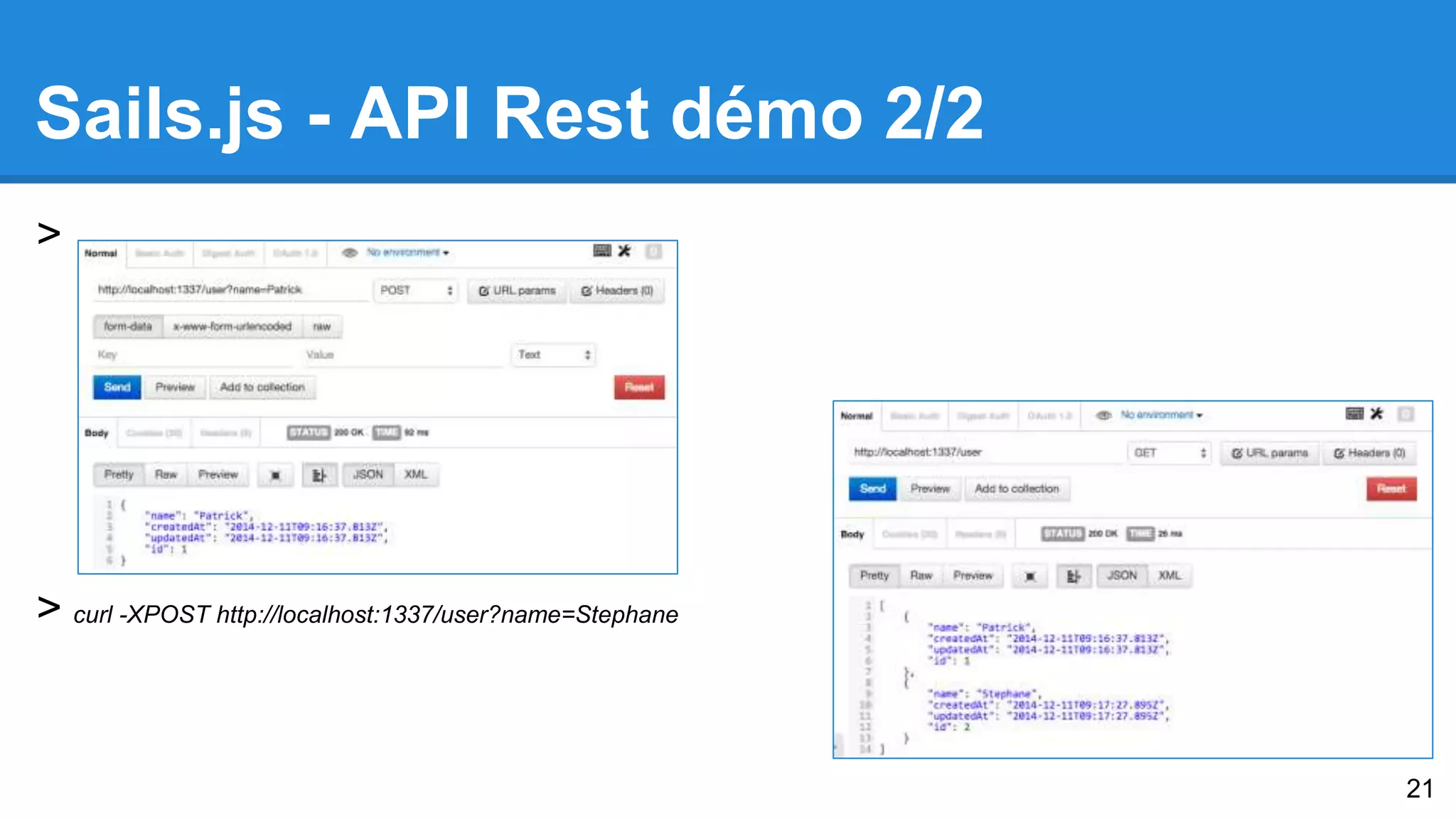 Sails.js - API Rest démo 2/2 
> 
> curl -XPOST http://localhost:1337/user?name=Stephane 
21 
 
