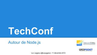 TechConf 
Autour de Node.js 
Luc Juggery (@lucjuggery) - 11 décembre 2014 
 