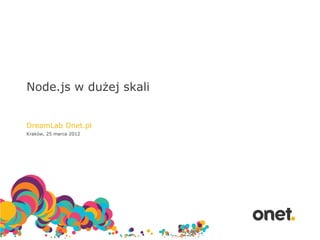 Node.js w dużej skali


DreamLab Onet.pl
Kraków, 25 marca 2012
 