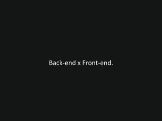 Back-end x Front-end.
 