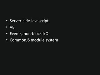 • Server-side Javascript
• V8
• Events, non-block I/O
• CommonJS module system
 