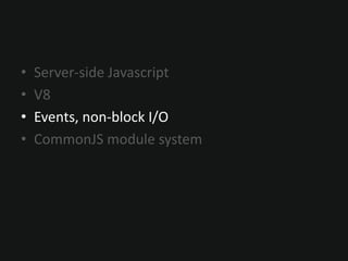 • Server-side Javascript
• V8
• Events, non-block I/O
• CommonJS module system
 