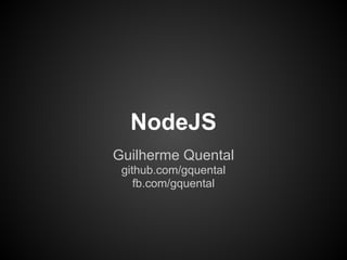 NodeJS
Guilherme Quental
 github.com/gquental
    fb.com/gquental
 