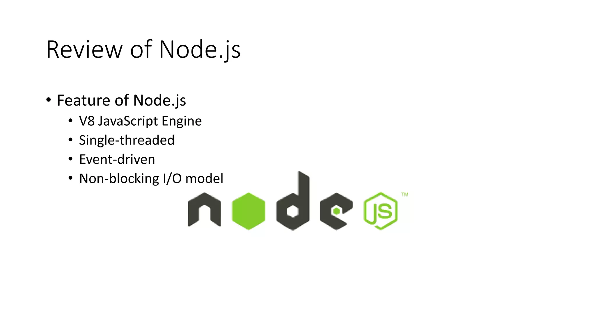 Review of Node.js
• Feature of Node.js
• V8 JavaScript Engine
• Single-threaded
• Event-driven
• Non-blocking I/O model
 
