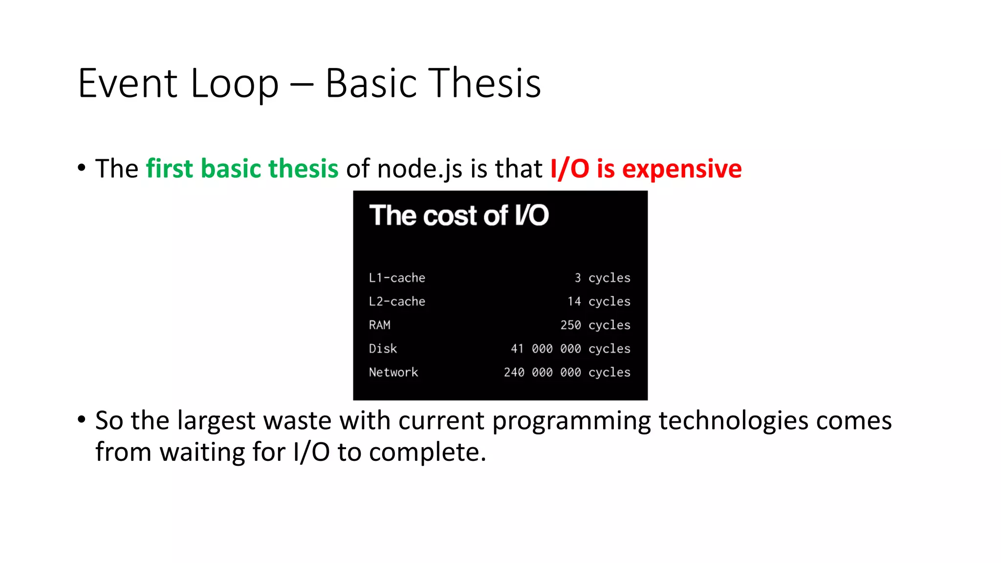 Event Loop – Basic Thesis
• The first basic thesis of node.js is that I/O is expensive
• So the largest waste with current programming technologies comes
from waiting for I/O to complete.
 